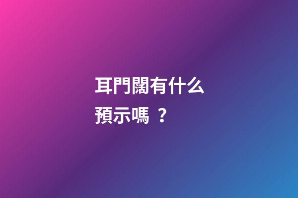 耳門闊有什么預示嗎？